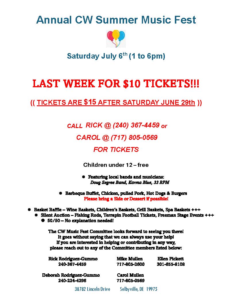 Annual CW Summer Music Fest Saturday July 6th (1 to 6pm) LAST WEEK FOR $10 TICKETS!!! (( TICKETS ARE $15 AFTER SATURDAY JUNE 29th )) CALL RICK @ (240) 367-4459 or CAROL @ (717) 805-0569 FOR TICKETS Children under 12 – free  Featuring local bands and musicians: Doug Segree Band, Karma Blue, 33 RPM  Barbeque Buffet, Chicken, pulled Pork, Hot Dogs & Burgers Please bring a Side or Dessert if possible!  Basket Raffle – Wine Baskets, Children’s Baskets, Grill Baskets, Spa Baskets +++  Silent Auction – Fishing Rods, Terrapin Football Tickets, Freeman Stage Events +++  50/50 – No explanation needed! The CW Music Fest Committee looks forward to seeing you there! It goes without saying that we can always use your help! If you are interested in helping or contributing in any way, please reach out to any of the Committee members listed below: Rick Rodriguez-Gummo Mike Mullen Ellen Pickett 240-367-4459 717-805-2600 301-655-8108 Deborah Rodriguez-Gummo Carol Mullen 240-224-4296 717-805-0569